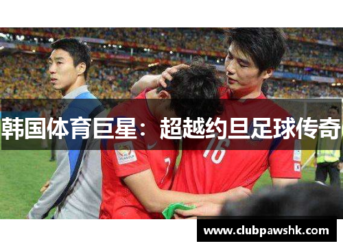 韩国体育巨星：超越约旦足球传奇